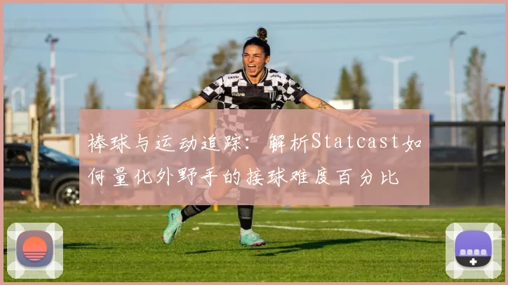 棒球与运动追踪：解析Statcast如何量化外野手的接球难度百分比