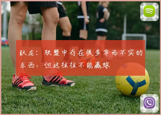 狄龙：联盟中存在很多华而不实的东西，但这往往不能赢球